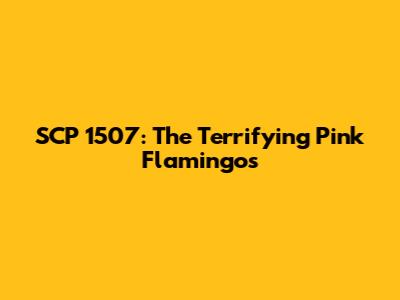 SCP 1507: The Terrifying Pink Flamingos