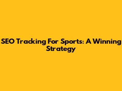 SEO Tracking For Sports: A Winning Strategy