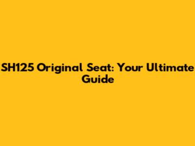 SH125 Original Seat: Your Ultimate Guide