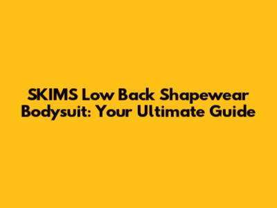 SKIMS Low Back Shapewear Bodysuit: Your Ultimate Guide