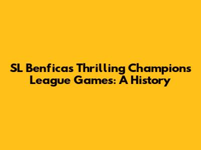 SL Benfica's Thrilling Champions League Games: A History