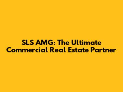 SLS AMG: The Ultimate Commercial Real Estate Partner