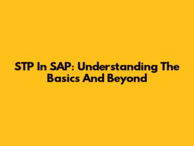 STP In SAP: Understanding The Basics And Beyond