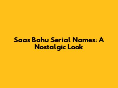 Saas Bahu Serial Names: A Nostalgic Look