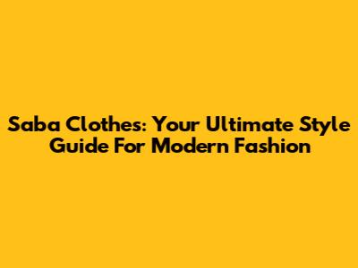 Saba Clothes: Your Ultimate Style Guide For Modern Fashion