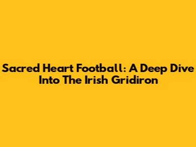 Sacred Heart Football: A Deep Dive Into The Irish Gridiron