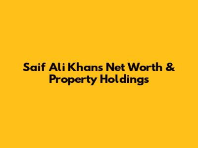 Saif Ali Khan's Net Worth & Property Holdings