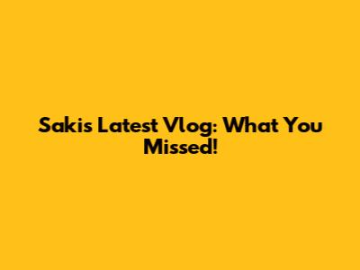 Saki's Latest Vlog: What You Missed!