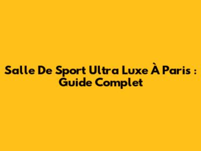 Salle De Sport Ultra Luxe À Paris : Guide Complet
