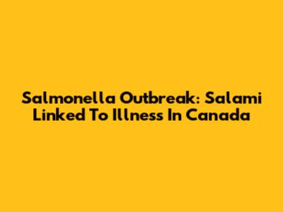 Salmonella Outbreak: Salami Linked To Illness In Canada