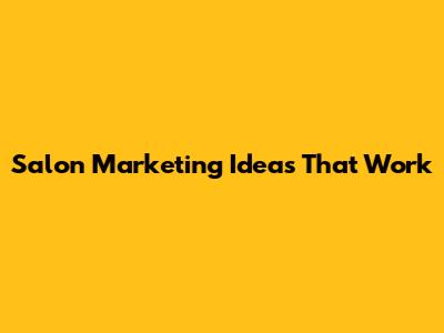 Salon Marketing Ideas That Work