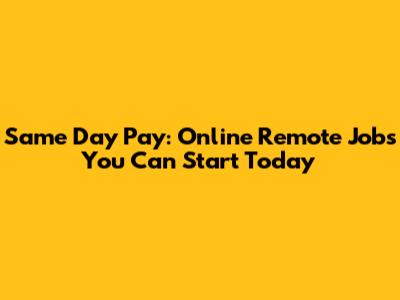 Same Day Pay: Online Remote Jobs You Can Start Today