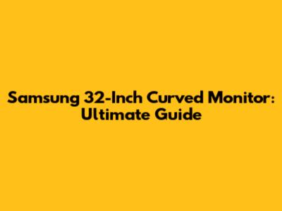 Samsung 32-Inch Curved Monitor: Ultimate Guide