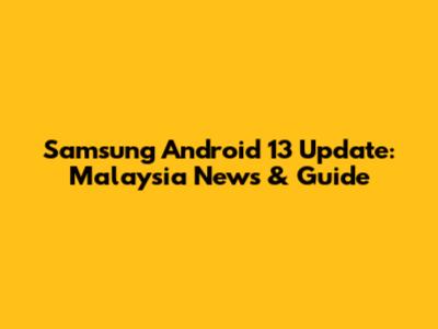 Samsung Android 13 Update: Malaysia News & Guide