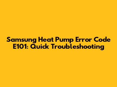 Samsung Heat Pump Error Code E101: Quick Troubleshooting