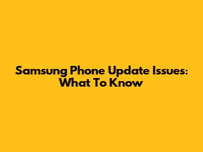 Samsung Phone Update Issues: What To Know
