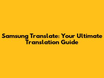 Samsung Translate: Your Ultimate Translation Guide