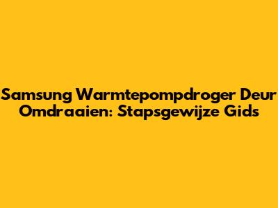 Samsung Warmtepompdroger Deur Omdraaien: Stapsgewijze Gids