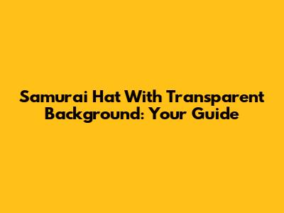 Samurai Hat With Transparent Background: Your Guide