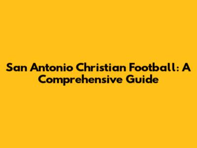 San Antonio Christian Football: A Comprehensive Guide