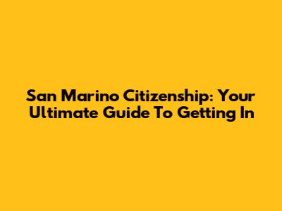 San Marino Citizenship: Your Ultimate Guide To Getting In