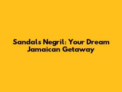 Sandals Negril: Your Dream Jamaican Getaway