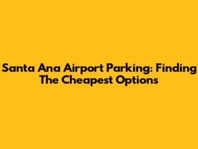 Santa Ana Airport Parking: Finding The Cheapest Options