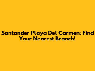 Santander Playa Del Carmen: Find Your Nearest Branch!