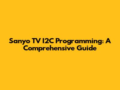 Sanyo TV I2C Programming: A Comprehensive Guide