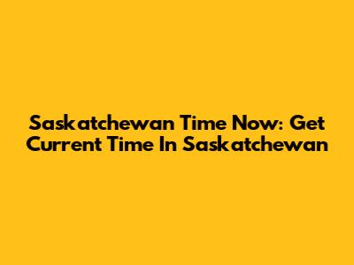 Saskatchewan Time Now: Get Current Time In Saskatchewan