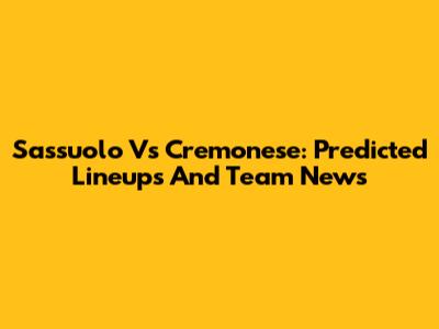 Sassuolo Vs Cremonese: Predicted Lineups And Team News