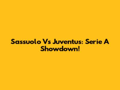 Sassuolo Vs Juventus: Serie A Showdown!