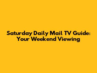 Saturday Daily Mail TV Guide: Your Weekend Viewing