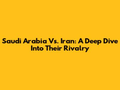 Saudi Arabia Vs. Iran: A Deep Dive Into Their Rivalry