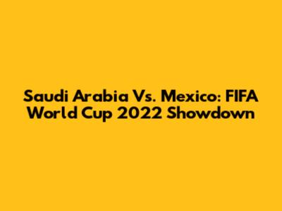 Saudi Arabia Vs. Mexico: FIFA World Cup 2022 Showdown