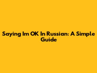 Saying "I'm OK" In Russian: A Simple Guide