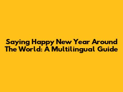 Saying Happy New Year Around The World: A Multilingual Guide