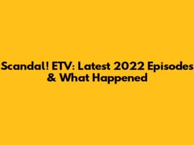 Scandal! ETV: Latest 2022 Episodes & What Happened