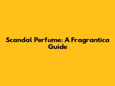 Scandal Perfume: A Fragrantica Guide