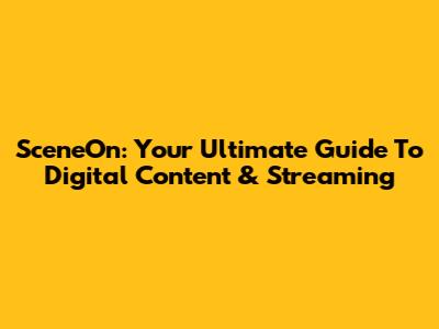 SceneOn: Your Ultimate Guide To Digital Content & Streaming