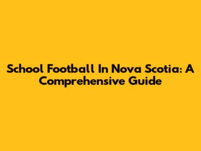 School Football In Nova Scotia: A Comprehensive Guide