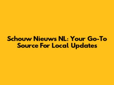 Schouw Nieuws NL: Your Go-To Source For Local Updates