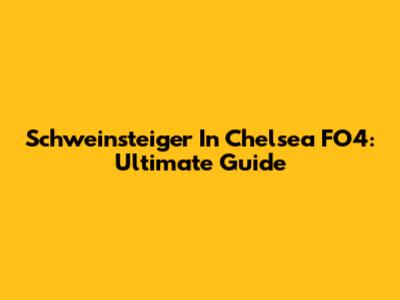 Schweinsteiger In Chelsea FO4: Ultimate Guide