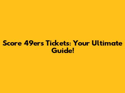 Score 49ers Tickets: Your Ultimate Guide!