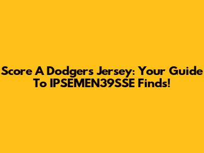 Score A Dodgers Jersey: Your Guide To IPSEMEN39SSE Finds!