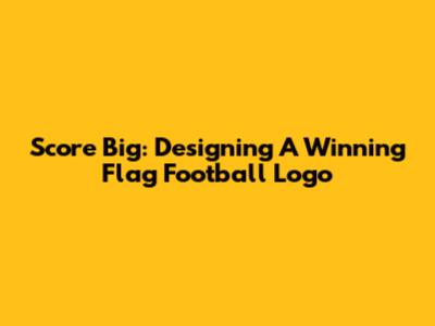 Score Big: Designing A Winning Flag Football Logo