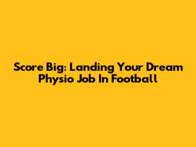 Score Big: Landing Your Dream Physio Job In Football