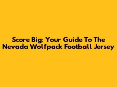Score Big: Your Guide To The Nevada Wolfpack Football Jersey