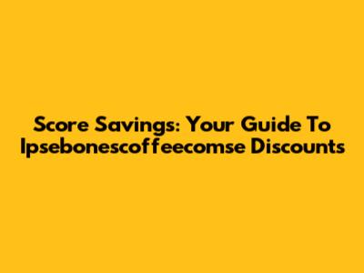 Score Savings: Your Guide To Ipsebonescoffeecomse Discounts