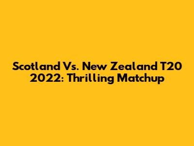 Scotland Vs. New Zealand T20 2022: Thrilling Matchup